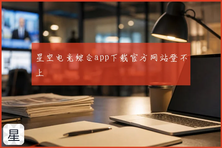 星空电竞综合app下载官方网站登不上